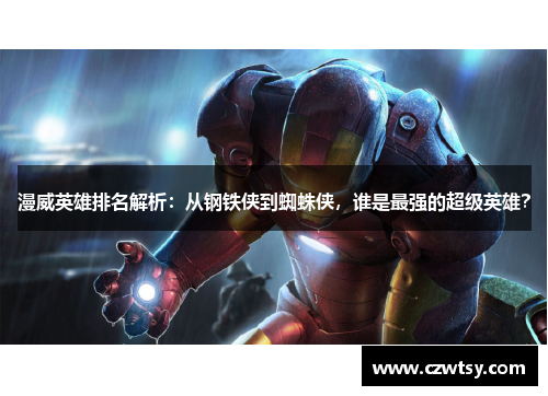 漫威英雄排名解析：从钢铁侠到蜘蛛侠，谁是最强的超级英雄？